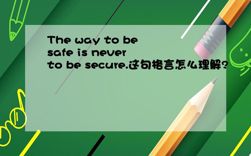 The way to be safe is never to be secure.这句格言怎么理解?