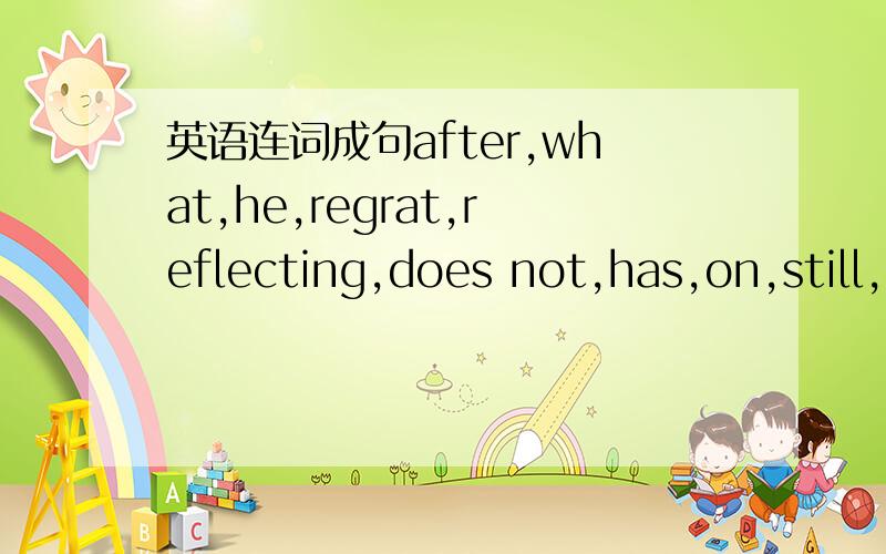英语连词成句after,what,he,regrat,reflecting,does not,has,on,still,done,he