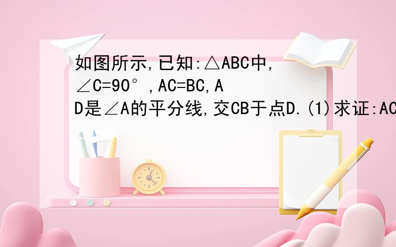 如图所示,已知:△ABC中,∠C=90°,AC=BC,AD是∠A的平分线,交CB于点D.(1)求证:AC+CD=AB (2)若AC=3,求BD的长