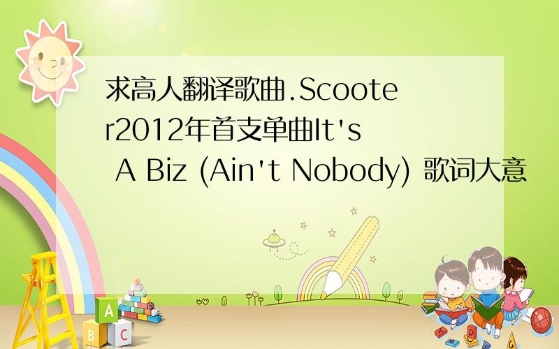 求高人翻译歌曲.Scooter2012年首支单曲It's A Biz (Ain't Nobody) 歌词大意