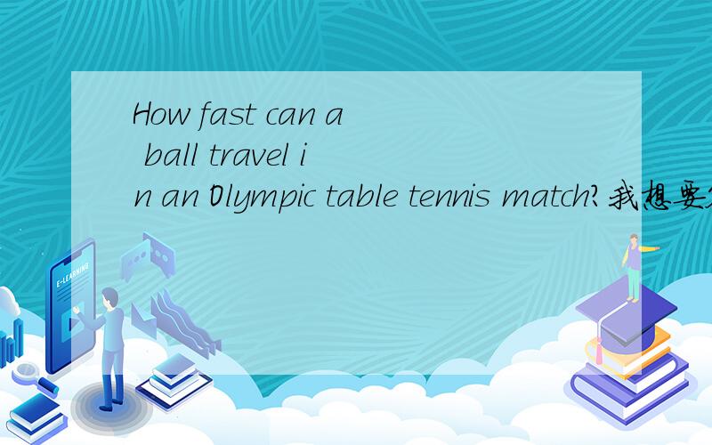 How fast can a ball travel in an Olympic table tennis match?我想要答案,不好意思哈,刚才没说清
