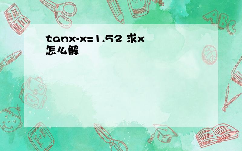 tanx-x=1.52 求x怎么解