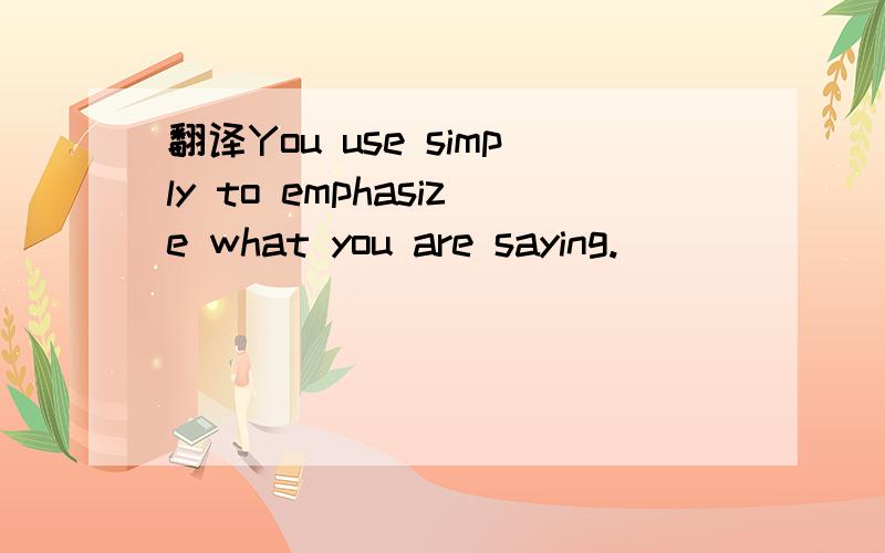 翻译You use simply to emphasize what you are saying.