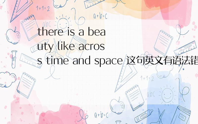 there is a beauty like across time and space 这句英文有语法错误吗