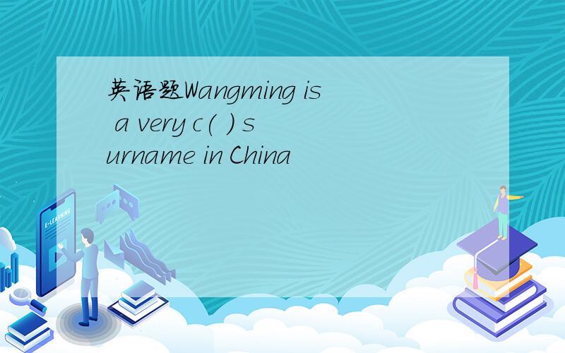 英语题Wangming is a very c( ) surname in China