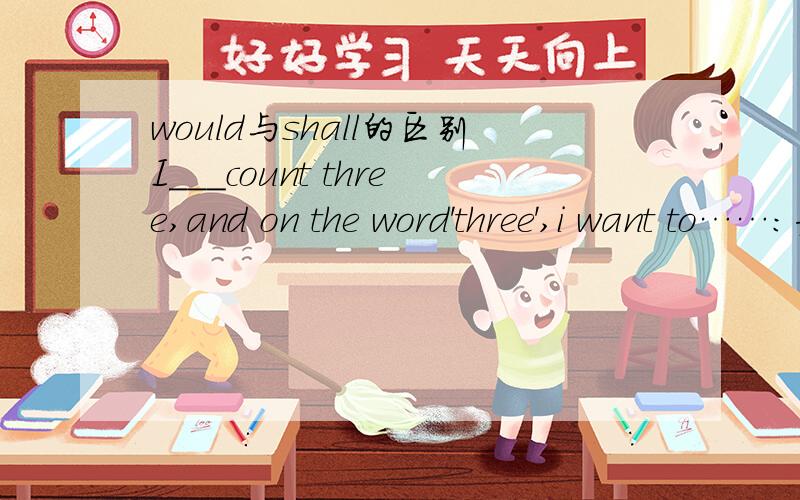 would与shall的区别I___count three,and on the word'three',i want to……：为什么用shall而不是would