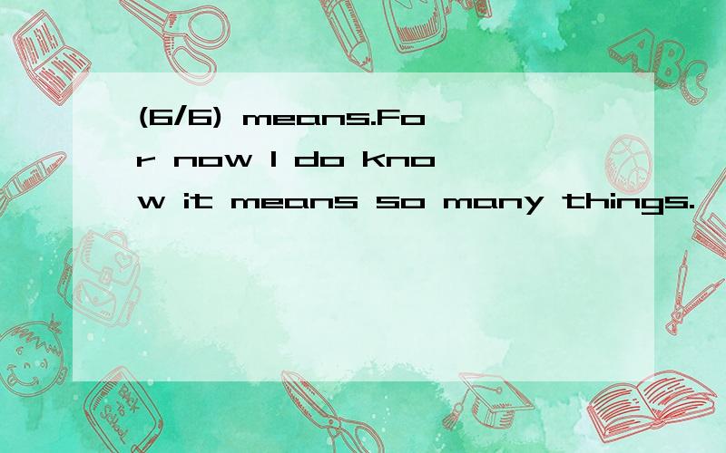 (6/6) means.For now I do know it means so many things.
