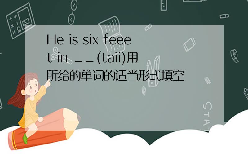 He is six feeet in __(taii)用所给的单词的适当形式填空