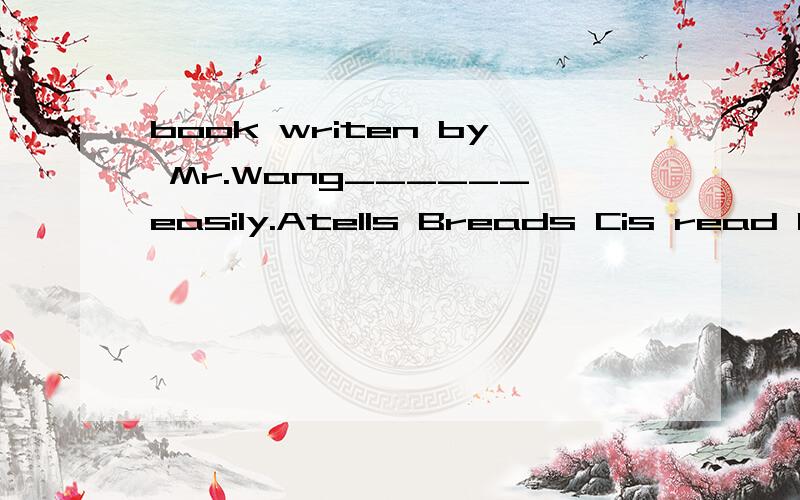 book writen by Mr.Wang______easily.Atells Breads Cis read Dis reading