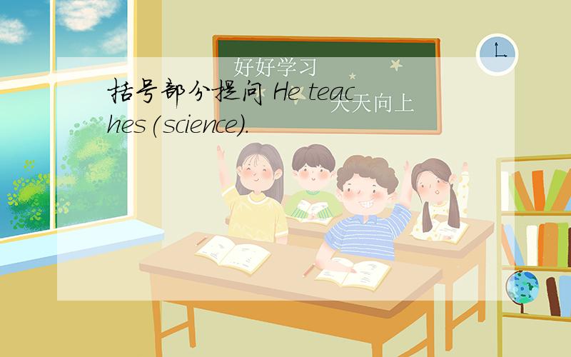 括号部分提问 He teaches(science).