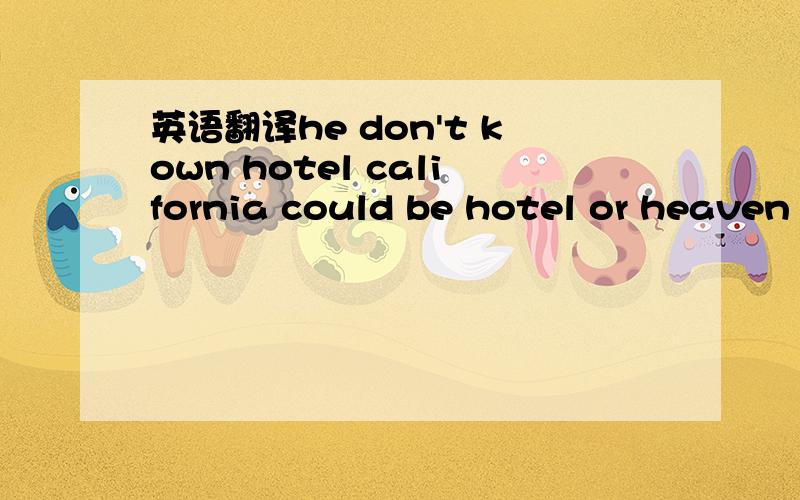 英语翻译he don't kown hotel california could be hotel or heaven or hell