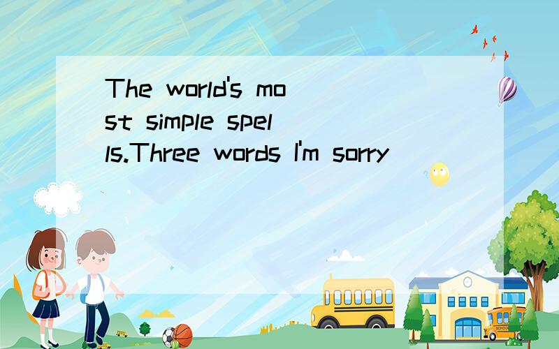 The world's most simple spells.Three words I'm sorry