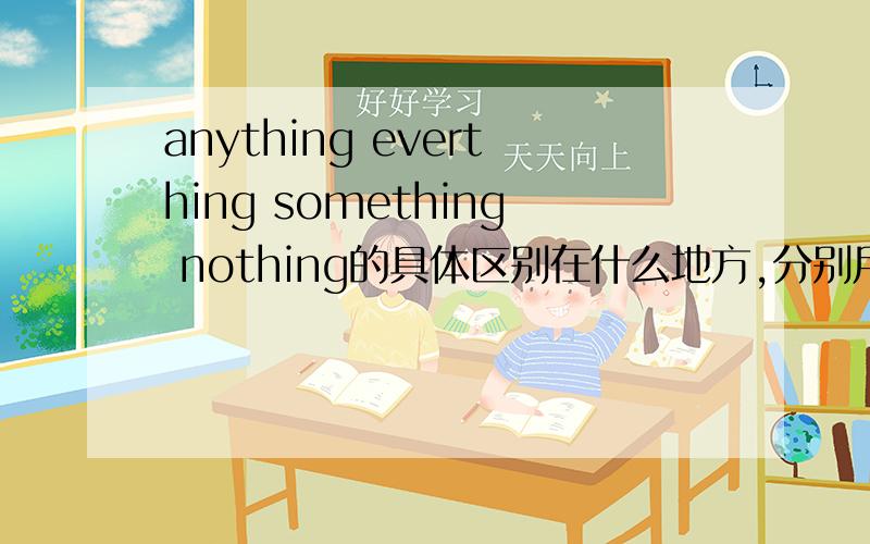 anything everthing something nothing的具体区别在什么地方,分别用在什么句型中
