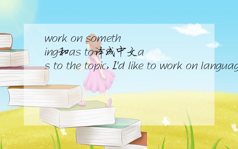 work on something和as to译成中文as to the topic,I'd like to work on language skill