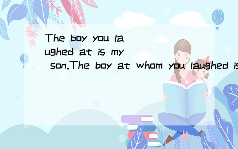 The boy you laughed at is my son.The boy at whom you laughed is my son第二句为什么是错的.定语从句的不是有可以介词调前来的用法吗.