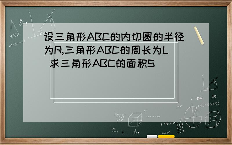 设三角形ABC的内切圆的半径为R,三角形ABC的周长为L 求三角形ABC的面积S