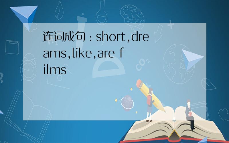 连词成句：short,dreams,like,are films