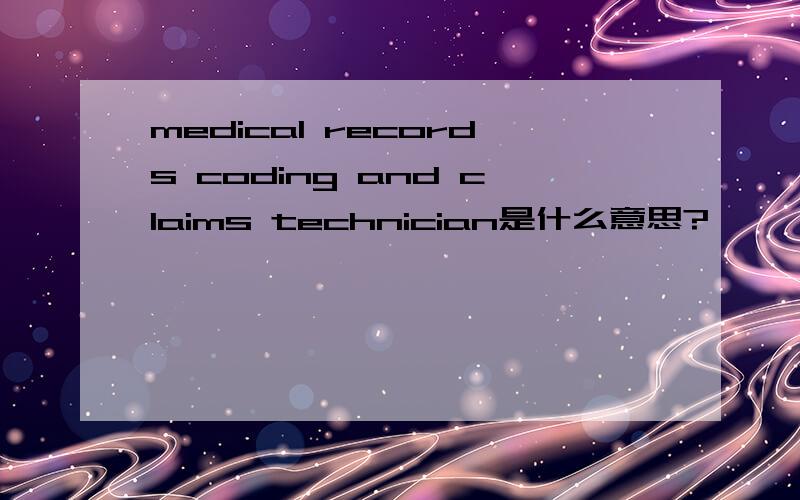 medical records coding and claims technician是什么意思?