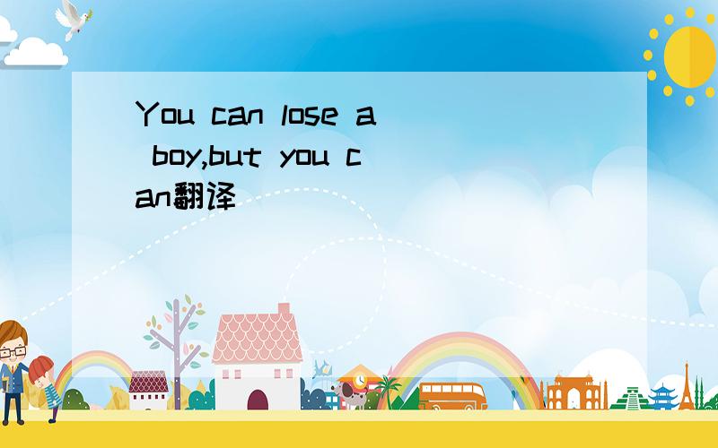 You can lose a boy,but you can翻译