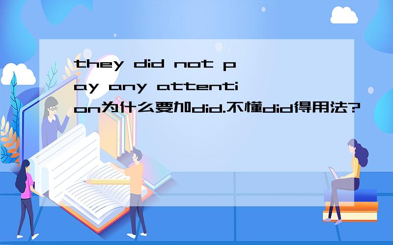 they did not pay any attention为什么要加did.不懂did得用法?