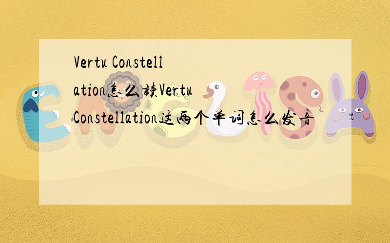 Vertu Constellation怎么读Vertu Constellation这两个单词怎么发音