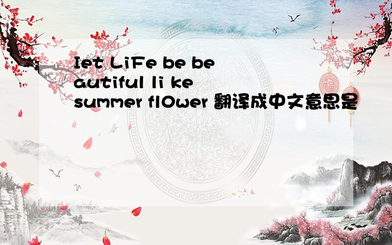 Iet LiFe be beautiful li ke summer fl0wer 翻译成中文意思是