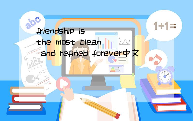 friendship is the most clean and refined forever中文