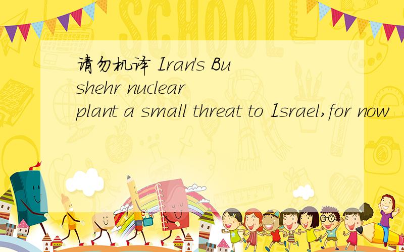 请勿机译 Iran's Bushehr nuclear plant a small threat to Israel,for now