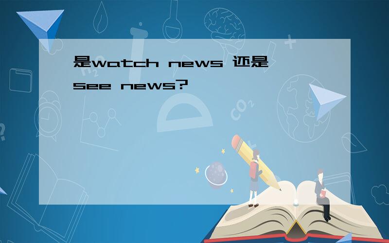 是watch news 还是see news?