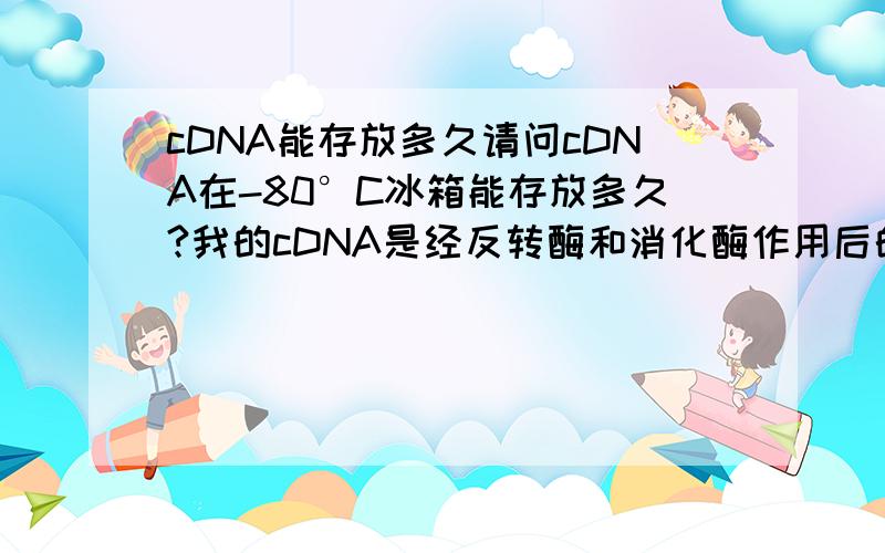 cDNA能存放多久请问cDNA在-80°C冰箱能存放多久?我的cDNA是经反转酶和消化酶作用后的单链DNA,在-80°C冰箱放了半年,中间有六-七次反复冻融,请问还能用么?另外,如何证明这些cDNA已经降解了?跑电