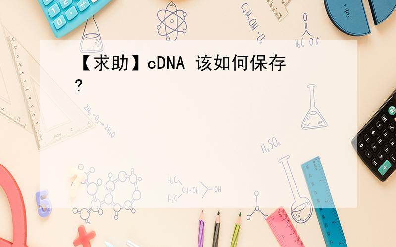 【求助】cDNA 该如何保存?