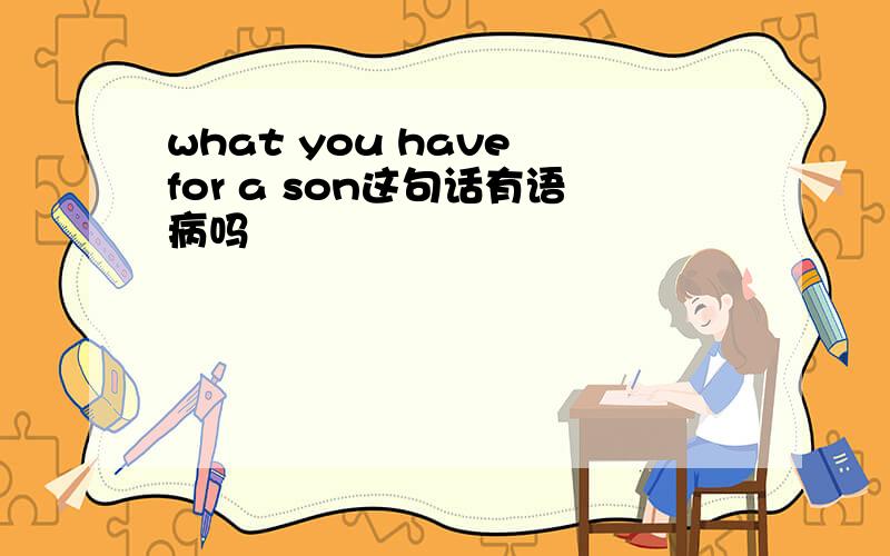 what you have for a son这句话有语病吗