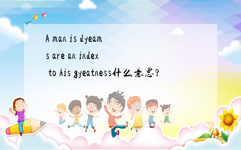 A man is dyeams are an index to his gyeatness什么意思?