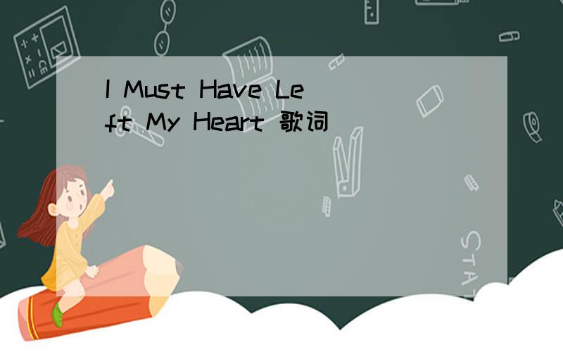 I Must Have Left My Heart 歌词