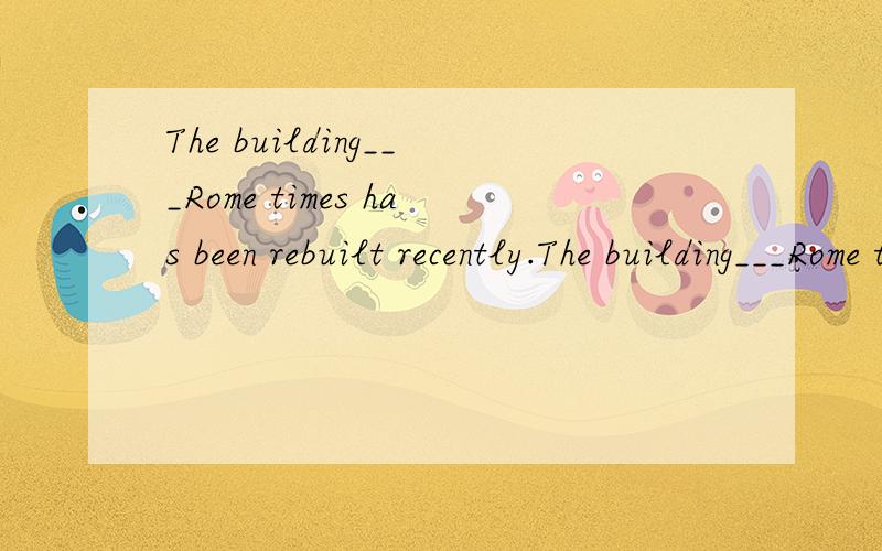 The building___Rome times has been rebuilt recently.The building___Rome times has been rebuilt recently.A.dates back to.B.date from.C.dating back to.D.dated from.可是为什么呀?