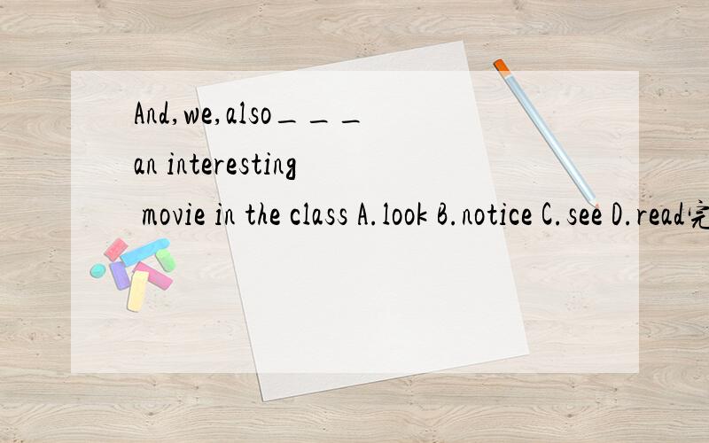 And,we,also___an interesting movie in the class A.look B.notice C.see D.read完形填空