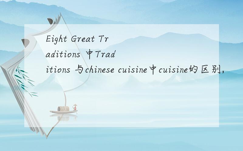Eight Great Traditions 中Traditions 与chinese cuisine中cuisine的区别,