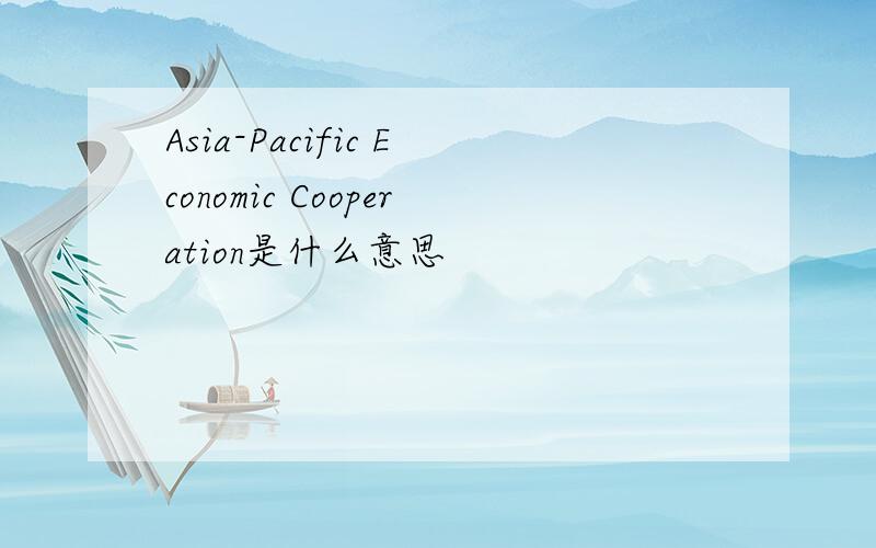 Asia-Pacific Economic Cooperation是什么意思