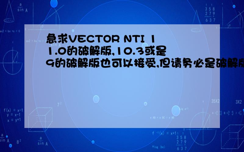 急求VECTOR NTI 11.0的破解版,10.3或是9的破解版也可以接受,但请务必是破解版!sys1985lc@163.com