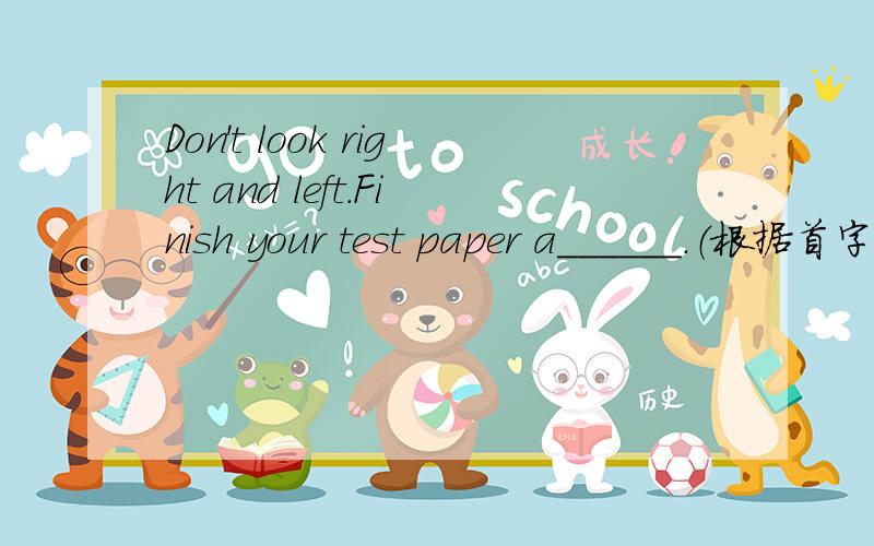Don't look right and left.Finish your test paper a______.（根据首字母填空）