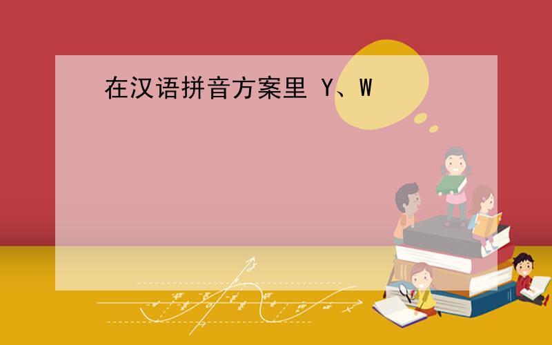 在汉语拼音方案里 Y、W
