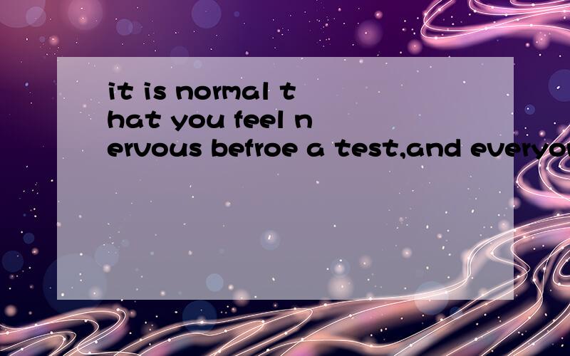 it is normal that you feel nervous befroe a test,and everyone does的 everyone does