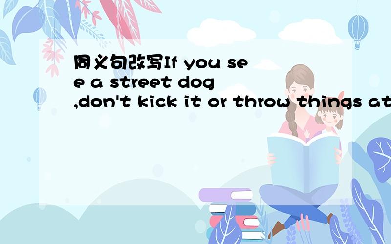 同义句改写If you see a street dog,don't kick it or throw things at it.改写为 If you see a street dog ,____kick it ____ throw things at it.