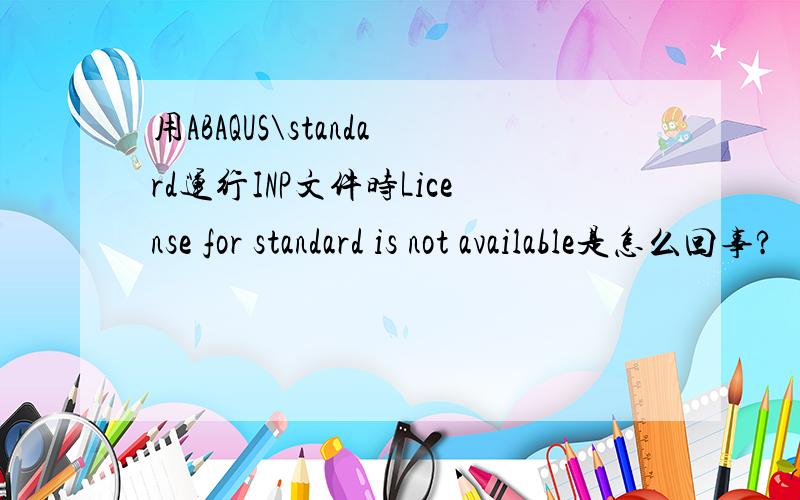 用ABAQUS\standard运行INP文件时License for standard is not available是怎么回事?