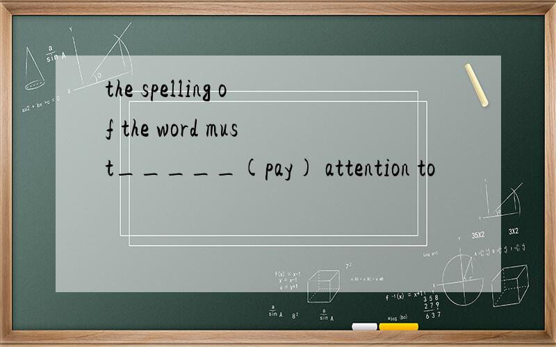 the spelling of the word must_____(pay) attention to