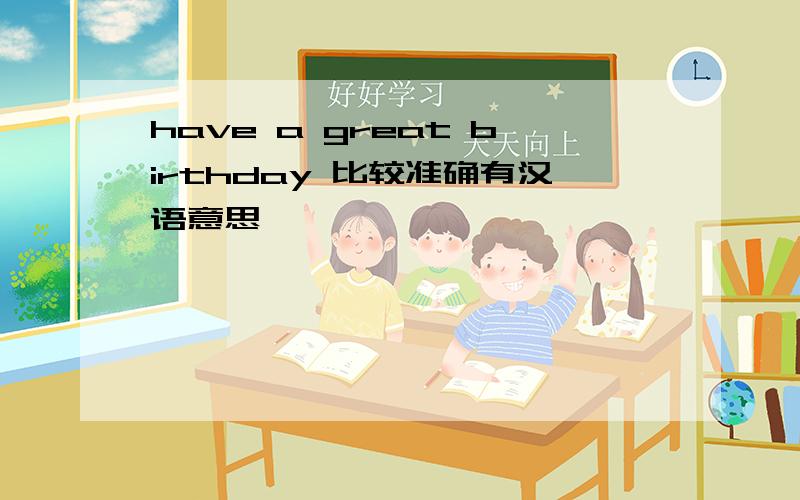 have a great birthday 比较准确有汉语意思