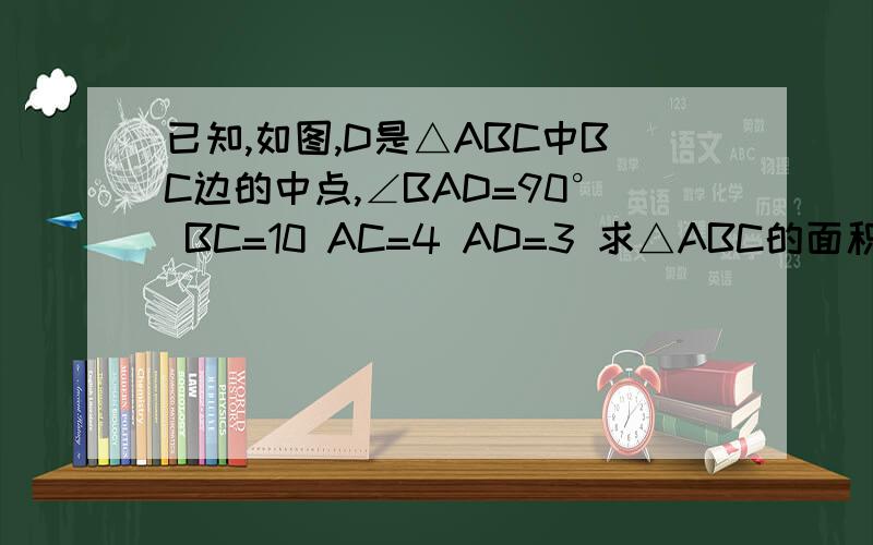 已知,如图,D是△ABC中BC边的中点,∠BAD=90° BC=10 AC=4 AD=3 求△ABC的面积