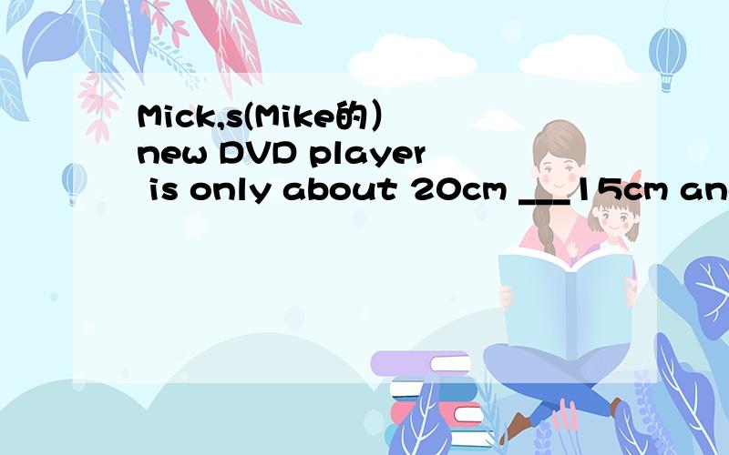 Mick,s(Mike的） new DVD player is only about 20cm ___15cm and weights___2 kilosA with inB by aboutC with for D between over 为什么选B