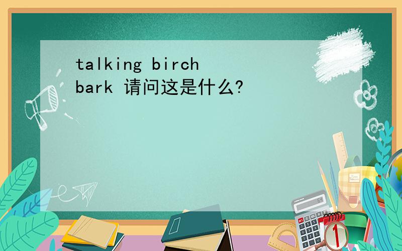 talking birch bark 请问这是什么?