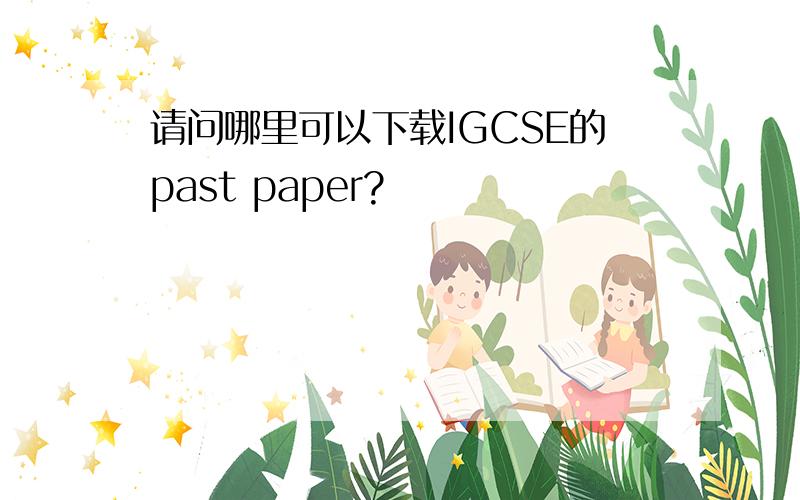 请问哪里可以下载IGCSE的past paper?